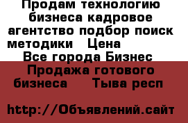 Продам технологию бизнеса кадровое агентство:подбор,поиск,методики › Цена ­ 500 000 - Все города Бизнес » Продажа готового бизнеса   . Тыва респ.